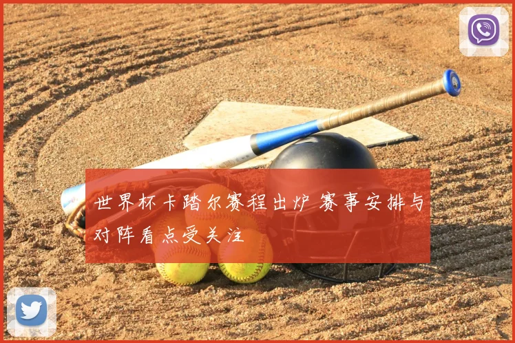 世界杯卡踏尔赛程出炉 赛事安排与对阵看点受关注