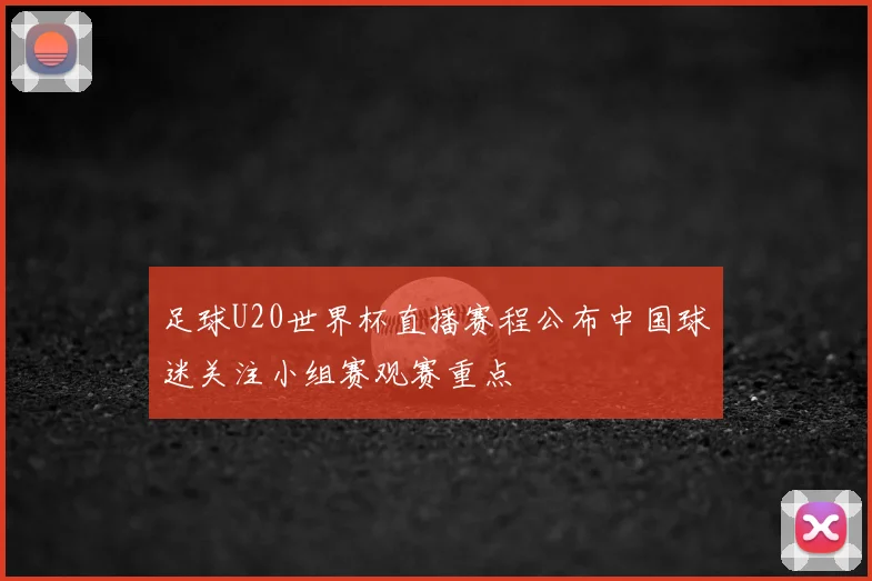 足球U20世界杯直播赛程公布中国球迷关注小组赛观赛重点