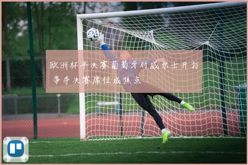 欧洲杯半决赛葡萄牙对威尔士开打 争夺决赛席位成焦点