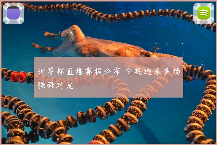 世界杯直播赛程公布 今晚迎来多场强强对话