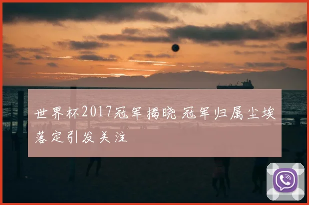 世界杯2017冠军揭晓 冠军归属尘埃落定引发关注