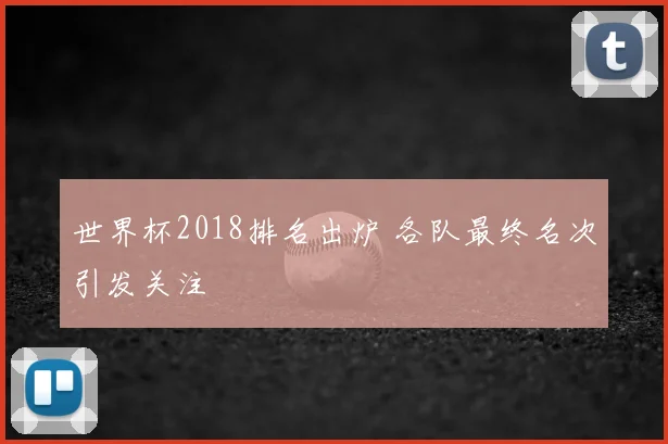 世界杯2018排名出炉 各队最终名次引发关注