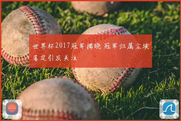 世界杯2017冠军揭晓 冠军归属尘埃落定引发关注
